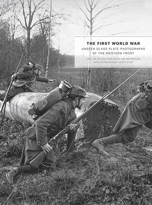 The First World War: Unseen Glass Plate Photographs of the Western Front - De Keyzer, Carl (Editor), and Reybrouck, David Van (Editor), and Dyer, Geoff (Preface by)