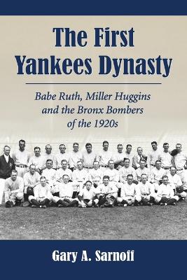 The First Yankees Dynasty: Babe Ruth, Miller Huggins and the Bronx Bombers of the 1920s - Sarnoff, Gary A