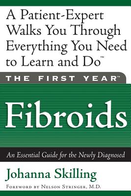 The First Year: Fibroids: An Essential Guide for the Newly Diagnosed - Skilling, Johanna, and Stringer, Nelson, MD (Foreword by)