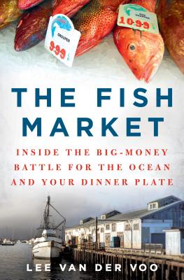 The Fish Market: Inside the Big-Money Battle for the Ocean and Your Dinner Plate - Van Der Voo, Lee