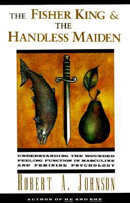 The Fisher King and the Handless Maiden: Understanding the Wounded Feeling Functi - Johnson, Robert A