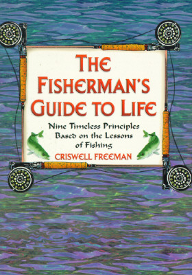 The Fisherman's Guide to Life: Nine Timeless Principles Based on the Lessons of Fishing - Freeman, Crisswell