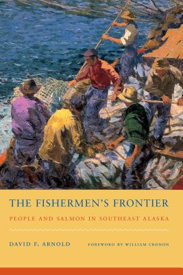 The Fishermen's Frontier: People and Salmon in Southeast Alaska - Arnold, David F, and Cronon, William (Foreword by)