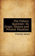 The Fishery Question: Its Origin, History and Present Situation