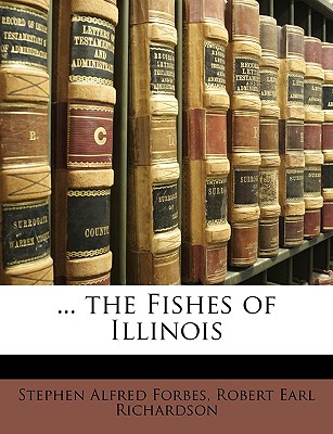 ... the Fishes of Illinois - Forbes, Stephen Alfred, and Richardson, Robert Earl