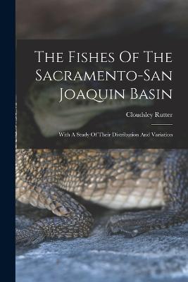 The Fishes Of The Sacramento-san Joaquin Basin: With A Study Of Their Distribution And Variation - Rutter, Cloudsley