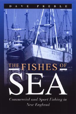 The Fishes of the Sea: Commercial and Sport Fishing in New England - Preble, Dave