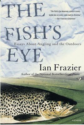 The Fish's Eye: Essays about Angling and the Outdoors - Frazier, Ian