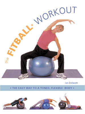 The Fitball Workout: The Easy Way to a Toned, Flexible Body - Endacott, Jan