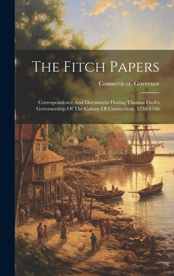 The Fitch Papers: Correspondence And Documents During Thomas Fitch's Governorship Of The Colony Of Connecticut, 1754-1766 - Connecticut Governor (1754-1766 Fi (Creator)