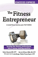 The Fitness Entrepreneur: Turning the Fitness Professional Into a Money Making Machine