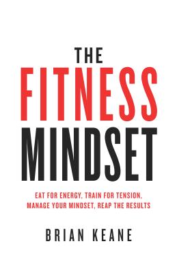 The Fitness Mindset: Eat for energy, Train for tension, Manage your mindset, Reap the results - Keane, Brian