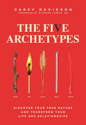 The Five Archetypes: Discover Your True Nature and Transform Your Life and Relationships - Davidson, Carey, and Cowan, Stephen, M D (Foreword by)