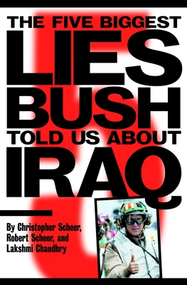 The Five Biggest Lies Bush Told Us about Iraq - Scheer, Christopher, and Scheer, Robert, and Chaudhry, Lakshmi