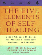 The Five Elements of Self-Healing: Using Chinese Medicine for Maximum Immunity, Wellness, and Health