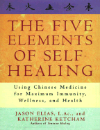 The Five Elements of Self-Healing: Using Chinese Medicine for Maximum Immunity, Wellness, and Health - Elias, Jason, and Ketcham, Katherine