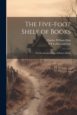 The Five-Foot Shelf of Books: The Poems and Songs of Robert Burns - Eliot, Charles William, and P F Collier and Son (Creator)