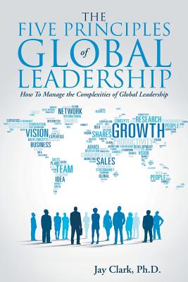 The Five Principles of Global Leadership: How To Manage the Complexities of Global Leadership - Clark, Jay