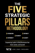 The Five Strategic Pillars Methodology: Empowering Leaders to Build Businesses that Scale, Sustain, and Succeed
