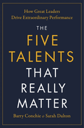 The Five Talents That Really Matter: How Great Leaders Drive Extraordinary Performance