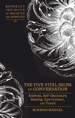 The Five Vital Signs of Conversation: Address, Self-Disclosure, Seating, Eye-Contact, and Touch - Rauch, Irmengard, and Markel, Norman