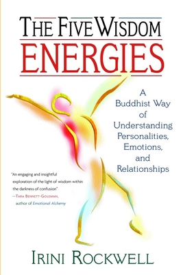 The Five Wisdom Energies: A Buddhist Way of Understanding Personality, Emotions, and Relationships - Rockwell, Irini