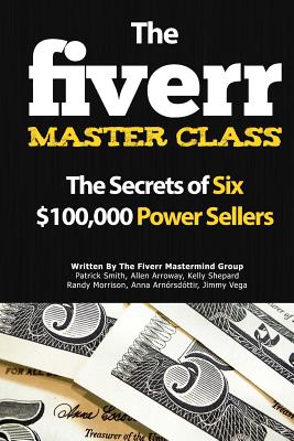 The Fiverr Master Class: The Fiverr Secrets of Six Power Sellers That Enable You to Work from Home - Smith, Patrick, and Arroway, Allen, and Shepard, Kelly