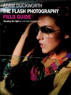 The Flash Photography Field Guide: Shaping the Light to Suit Your Photographs