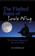 The Flatbed Sutra of Louie Wing: The Second Ancestor of Zen in the West - Biringer, Ted