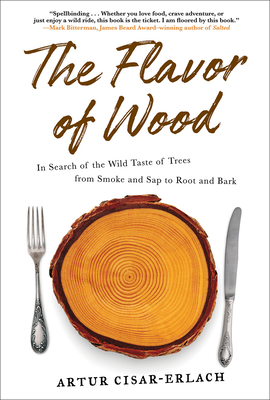 The Flavor of Wood: In Search of the Wild Taste of Trees from Smoke and SAP to Root and Bark - Cisar-Erlach, Artur