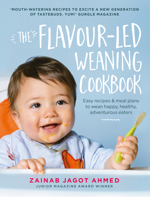 The Flavour-led Weaning Cookbook: Easy recipes & meal plans to wean happy, healthy, adventurous eaters - Jagot Ahmed, Zainab