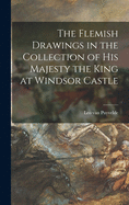 The Flemish Drawings in the Collection of His Majesty the King at Windsor Castle