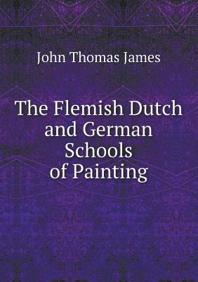 The Flemish Dutch and German Schools of Painting - James, John Thomas