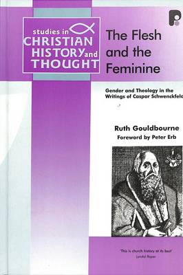 The Flesh and the Feminine: Gender and Theology in the Writings of Caspar Schwenckfeld - Gouldbourne, Ruth