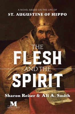 The Flesh and the Spirit: A Novel Based on the Life of St. Augustine of Hippo - Reiser, Sharon, and Smith, Ali A