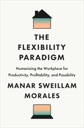 The Flexibility Paradigm: Humanizing the Workplace for Productivity, Profitability, and Possibility