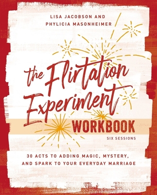 The Flirtation Experiment Workbook: 30 Acts to Adding Magic, Mystery, and Spark to Your Everyday Marriage - Jacobson, Lisa, and Masonheimer, Phylicia