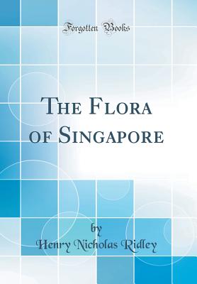 The Flora of Singapore (Classic Reprint) - Ridley, Henry Nicholas