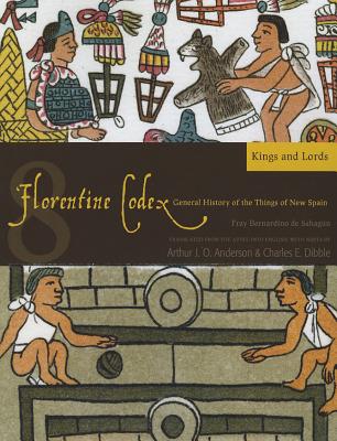 The Florentine Codex, Book Eight: Kings and Lords: A General History of the Things of New Spain - Anderson, Arthur J.O., and Dibble, Charles E.