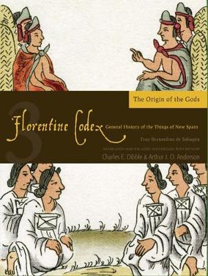The Florentine Codex, Book Three: The Origin of the Gods: A General History of the Things of New Spain - Anderson, Arthur J.O., and Dibble, Charles E.