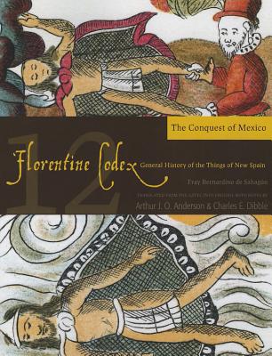 The Florentine Codex, Book Twelve: The Conquest of Mexico: A General History of the Things of New Spain - Anderson, Arthur J.O., and Dibble, Charles E.