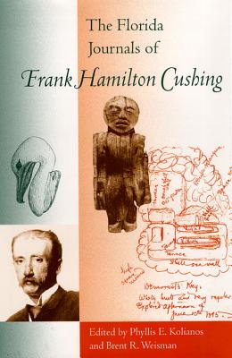 The Florida Journals of Frank Hamilton Cushing - Kolianos, Phyllis E (Editor), and Weisman, Brent R (Editor)
