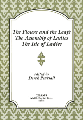 The Floure and the Leafe, the Assembly of Ladies, the Isle of Ladies - Pearsall, Derek (Editor)