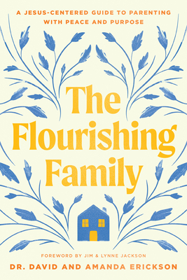 The Flourishing Family: A Jesus-Centered Guide to Parenting with Peace and Purpose - Erickson, David, and Erickson, Amanda, and Jackson, Jim (Foreword by)