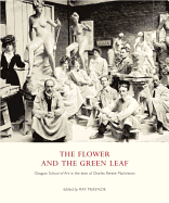 The Flower and the Green Leaf: Glasgow School of Art in the Time of Charles Rennie Mackintosh