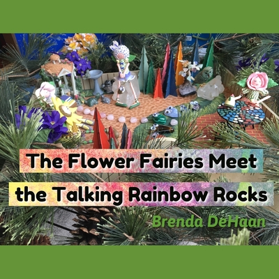 The Flower Fairies Meet the Talking Rainbow Rocks - DeHaan, Brenda