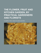 The Flower, Fruit and Kitchen Garden, by Practical Gardeners and Florists