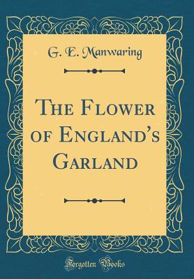 The Flower of England's Garland (Classic Reprint) - Manwaring, G E