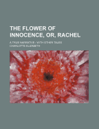 The Flower of Innocence, Or, Rachel: a True Narrative: With Other Tales