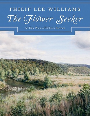 The Flower Seeker: An Epic Poem of William Bartram - Williams, Philip Lee